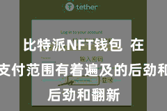 比特派NFT钱包  在将来支付范围有着遍及的后劲和翻新
